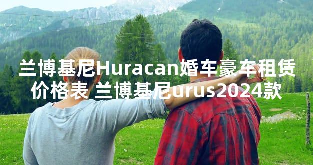 兰博基尼Huracan婚车豪车租赁价格表 兰博基尼urus2024款